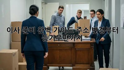 이사 준비 완벽 가이드: 주소 변경부터 등기우편까지!